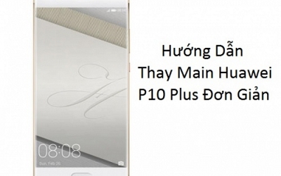 Hướng Dẫn Thay Main Huawei P10 Plus Đơn Giản